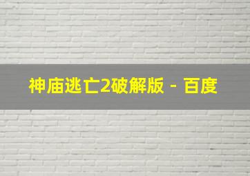 神庙逃亡2破解版 - 百度